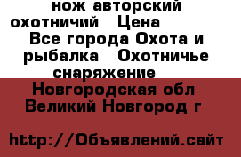 нож авторский охотничий › Цена ­ 5 000 - Все города Охота и рыбалка » Охотничье снаряжение   . Новгородская обл.,Великий Новгород г.